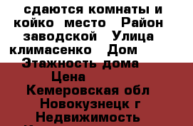 сдаются комнаты и койко -место › Район ­ заводской › Улица ­ климасенко › Дом ­ 10/2 › Этажность дома ­ 5 › Цена ­ 4 500 - Кемеровская обл., Новокузнецк г. Недвижимость » Квартиры аренда   